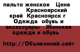 пальто женское › Цена ­ 3 000 - Красноярский край, Красноярск г. Одежда, обувь и аксессуары » Женская одежда и обувь   